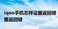 iqoo手機(jī)怎樣設(shè)置返回鍵 iqoo10pro怎么設(shè)置返回鍵