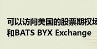 可以訪問(wèn)美國(guó)的股票期權(quán)場(chǎng)所BATS Options和BATS BYX Exchange