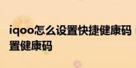 iqoo怎么設(shè)置快捷健康碼 iqoo10pro怎么設(shè)置健康碼