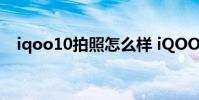 iqoo10拍照怎么樣 iQOO10拍照怎么樣