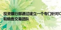 投資銀行部通過(guò)建立一個(gè)專(zhuān)門(mén)針對(duì)CEEMEA地區(qū)的新的銷(xiāo)售和銷(xiāo)售交易團(tuán)隊(duì)