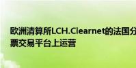歐洲清算所LCH.Clearnet的法國(guó)分部已開(kāi)始在新的現(xiàn)金股票交易平臺(tái)上運(yùn)營(yíng)