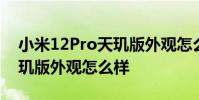 小米12Pro天璣版外觀怎么樣 小米12Pro天璣版外觀怎么樣