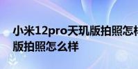 小米12pro天璣版拍照怎樣 小米12Pro天璣版拍照怎么樣