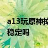 a13玩原神掉幀 一加AcePro跑《原神》幀率穩(wěn)定嗎 