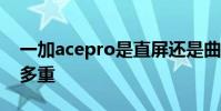 一加acepro是直屏還是曲面屏 一加AcePro多重