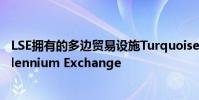 LSE擁有的多邊貿(mào)易設(shè)施Turquoise目前正在使用新平臺(tái)Millennium Exchange