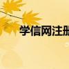 學(xué)信網(wǎng)注冊(cè)不了怎么辦（學(xué)信網(wǎng)注冊(cè)）