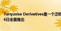 Turquoise Derivatives是一個泛歐衍生品市場計劃于5月16日全面推出