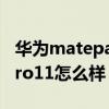 華為matepadpro11太強了 華為matepadpro11怎么樣 
