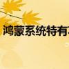 鴻蒙系統(tǒng)特有功能 鴻蒙系統(tǒng)的三大隱藏功能 