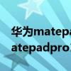 華為matepadpro11搭載什么處理器 華為matepadpro11搭載什么處理器 
