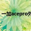 一加acepro外殼材質(zhì) 一加AcePro外觀預(yù)熱 