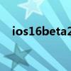 ios16beta2怎么樣 iOS16Beta2怎么樣 