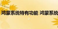 鴻蒙系統(tǒng)特有功能 鴻蒙系統(tǒng)的三大隱藏功能