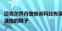 邁克爾喬丹曾告訴科比布萊恩特他永遠不會填滿他的鞋子