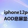 iphone12pro有息屏顯示嗎 蘋果14Pro支持AOD息屏顯示嗎 