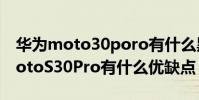 華為moto30poro有什么黑科技 摩托羅拉motoS30Pro有什么優(yōu)缺點