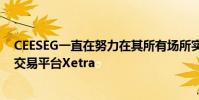 CEESEG一直在努力在其所有場所實施德意志交易所使用的交易平臺Xetra