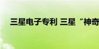 三星電子專利 三星“神奇”新專利曝光