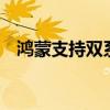 鴻蒙支持雙系統(tǒng) 鴻蒙3通信共享支持名單 
