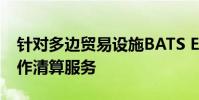 針對多邊貿(mào)易設(shè)施BATS Europe的首選互操作清算服務(wù)