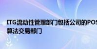 ITG流動性管理部門包括公司的POSIT穿越網(wǎng)絡(luò)智能路由和算法交易部門