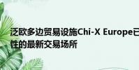 泛歐多邊貿(mào)易設(shè)施Chi-X Europe已成為宣布交易后互操作性的最新交易場所