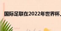 國(guó)際足聯(lián)在2022年世界杯上與卡塔爾接觸