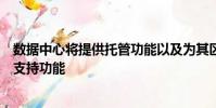 數(shù)據(jù)中心將提供托管功能以及為其區(qū)域客戶群提供的服務和支持功能