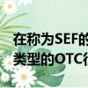 在稱(chēng)為SEF的多方電子平臺(tái)上交易和清算許多類(lèi)型的OTC衍生品