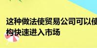 這種做法使貿(mào)易公司可以使用經(jīng)紀(jì)人的基礎(chǔ)結(jié)構(gòu)快速進(jìn)入市場(chǎng)