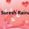 Suresh Raina錯(cuò)過(guò)了CSK接下來(lái)的兩場(chǎng)比賽 