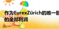 作為EurexZürich的唯一股東獲得Eurex集團的全部利潤