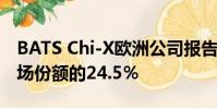 BATS Chi-X歐洲公司報告了其在歐洲整體市場份額的24.5%
