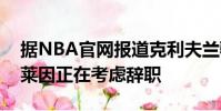 據(jù)NBA官網(wǎng)報(bào)道克利夫蘭騎士的主帥約翰貝萊因正在考慮辭職