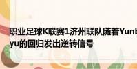 職業(yè)足球K聯(lián)賽1濟(jì)州聯(lián)隊(duì)隨著Yunbitaram和BaekDonggyu的回歸發(fā)出逆轉(zhuǎn)信號(hào)