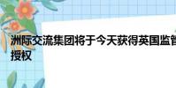 洲際交流集團(tuán)將于今天獲得英國監(jiān)管機(jī)構(gòu)金融行為監(jiān)管局的授權(quán)