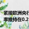 緊接歐洲央行最新的利率決定之后它決定將利率維持在0.25％