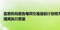 監(jiān)管機(jī)構(gòu)報(bào)告每周交易量的計(jì)劃將為資產(chǎn)管理者節(jié)省時(shí)間并提高執(zhí)行質(zhì)量