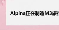 Alpina正在制造M3旅行車拒絕建造