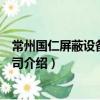 常州國仁屏蔽設(shè)備有限公司（關(guān)于常州國仁屏蔽設(shè)備有限公司介紹）