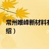 常州唯峰新材料有限公司（關(guān)于常州唯峰新材料有限公司介紹）