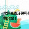 常州嘉震環(huán)保科技有限公司（關于常州嘉震環(huán)?？萍加邢薰窘榻B）