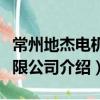 常州地杰電機有限公司（關于常州地杰電機有限公司介紹）