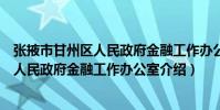 張掖市甘州區(qū)人民政府金融工作辦公室(關(guān)于張掖市甘州區(qū)人民政府金融工作辦公室介紹)
