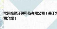 常州唯綠環(huán)??萍加邢薰荆P(guān)于常州唯綠環(huán)保科技有限公司介紹)