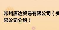 常州唐達(dá)貿(mào)易有限公司(關(guān)于常州唐達(dá)貿(mào)易有限公司介紹)