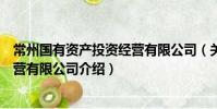 常州國有資產(chǎn)投資經(jīng)營有限公司(關(guān)于常州國有資產(chǎn)投資經(jīng)營有限公司介紹)