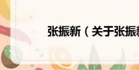 張振新(關(guān)于張振新介紹)